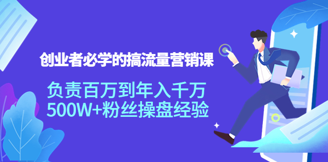 创业者必学的搞流量营销课：负责百万到年入千万，500W+粉丝操盘经验_七九老刘教程资源分享