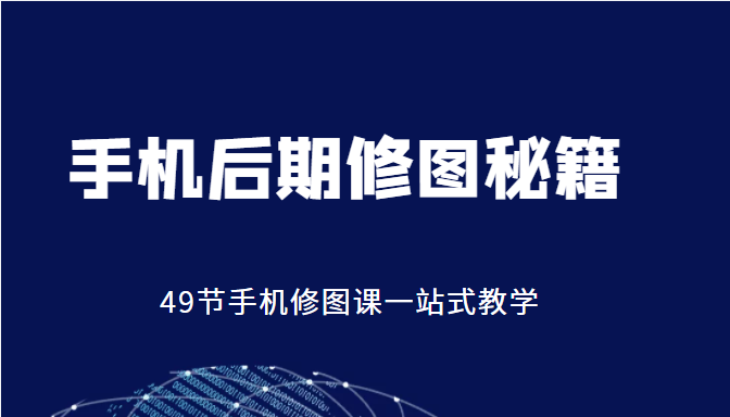 手机后期修图秘籍-49节手机修图课，一站式教学（价值399元）_七九老刘教程资源分享