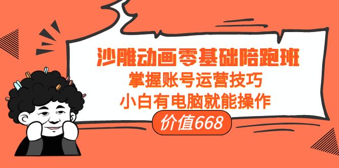 沙雕动画零基础陪跑班，掌握账号运营技巧，小白有电脑就能操作（价值668元）_七九老刘教程资源分享