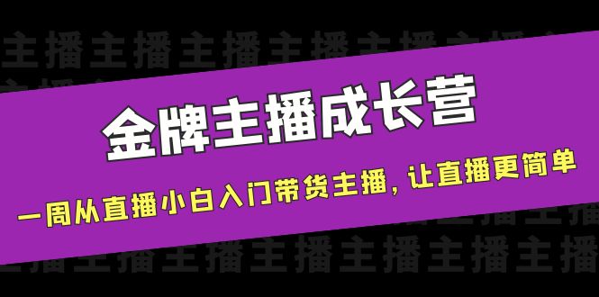 金牌主播成长营，一周从直播小白入门带货主播，让直播更简单_七九老刘教程资源分享
