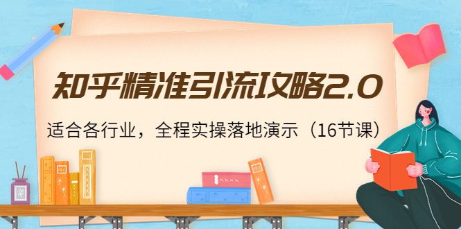 知乎精准引流攻略2.0，适合各行业，全程实操落地演示（16节课）_七九老刘教程资源分享