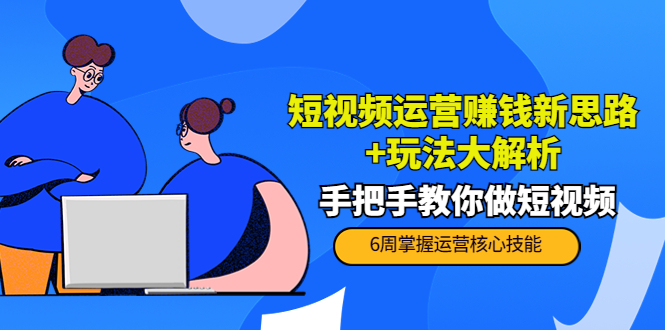 短视频运营赚钱新思路+玩法大解析：手把手教你做短视频【PETER最新更新中】_七九老刘教程资源分享