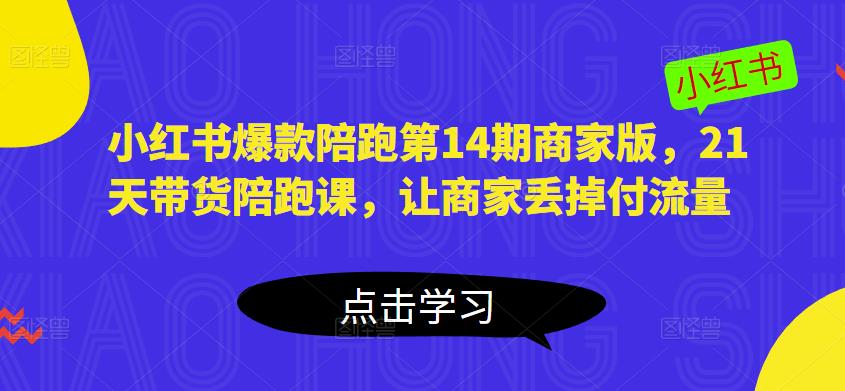 小红书爆款陪跑第14期商家版，21天带货陪跑课，让商家丢掉付流量_七九老刘教程资源分享
