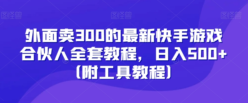 外面卖300的最新快手游戏合伙人全套教程，日入500+（附工具教程）_七九老刘教程资源分享