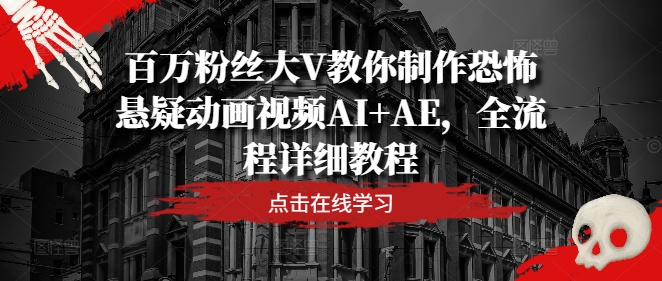 百万粉丝大V教你制作恐怖悬疑动画视频AI+AE，全流程详细教程_七九老刘教程资源分享