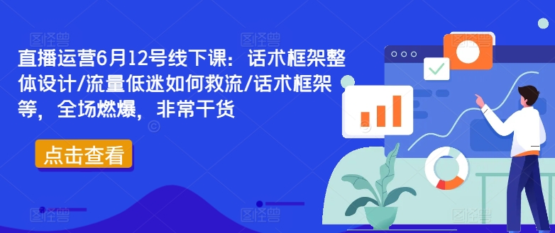 直播运营6月12号线下课：话术框架整体设计/流量低迷如何救流/话术框架等，全场燃爆，非常干货_七九老刘教程资源分享