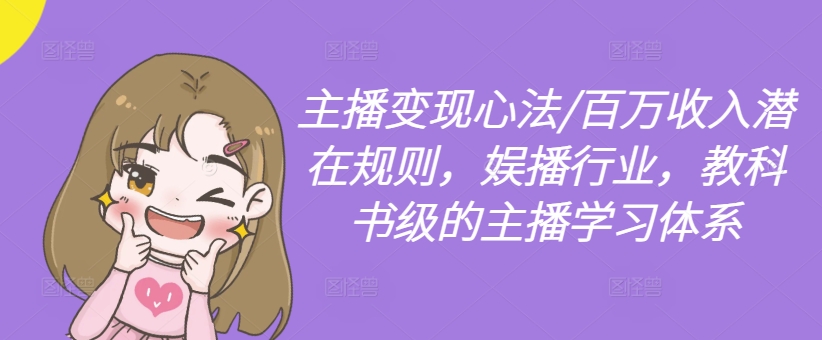 主播变现心法/百万收入潜在规则，娱播行业，教科书级的主播学习体系_七九老刘教程资源分享