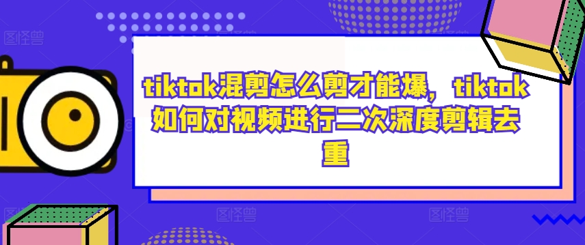 tiktok混剪怎么剪才能爆，tiktok如何对视频进行二次深度剪辑去重_七九老刘教程资源分享