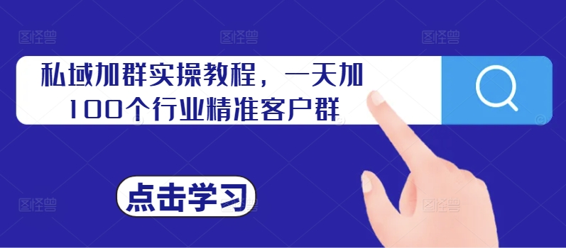 私域加群实操教程，一天加100个行业精准客户群_七九老刘教程资源分享