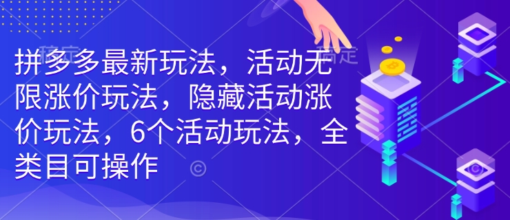 拼多多最新玩法，活动无限涨价玩法，隐藏活动涨价玩法，6个活动玩法，全类目可操作_七九老刘教程资源分享