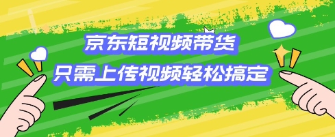 京东短视频带货，只需上传视频就搞定，小白轻松上手【揭秘】_七九老刘教程资源分享