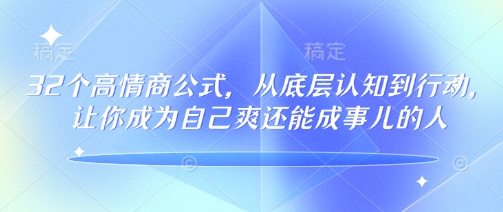 32个高情商公式，​从底层认知到行动，让你成为自己爽还能成事儿的人，133节完整版_七九老刘教程资源分享