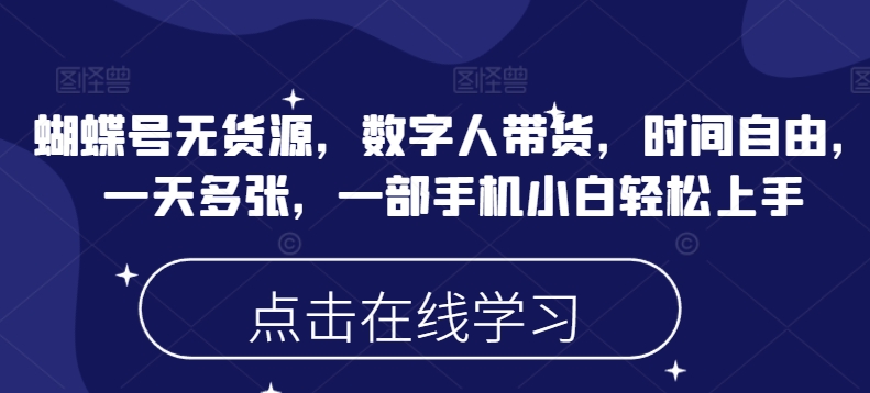 蝴蝶号无货源，数字人带货，时间自由，一天多张，一部手机小白轻松上手_七九老刘教程资源分享