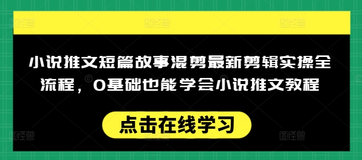 小说推文短篇故事混剪最新剪辑实操全流程，0基础也能学会小说推文教程，肯干多发日入多张_七九老刘教程资源分享